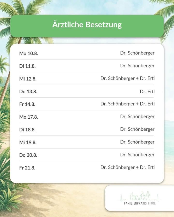 „Ärztliche Besetzung" steht in weißer Schrift auf einer grünen Fläche am oberen Rand. Darunter listet ein weißes Feld die Tage mit den jeweils anwesenden Ärzten auf, links das Datum, rechts der Name, jede Zeile durch eine dünne Linie getrennt: „Mo 10.8. – Dr. Schönberger", „Di 11.8. – Dr. Schönberger", „Mi 12.8. – Dr. Schönberger + Dr. Ertl", „Do 13.8. – Dr. Ertl", „Fr 14.8. – Dr. Schönberger + Dr. Ertl", „Mo 17.8. – Dr. Schönberger", „Di 18.8. – Dr. Schönberger", „Mi 19.8. – Dr. Schönberger", „Do 20.8. – Dr. Schönberger" und „Fr 21.8. – Dr. Schönberger + Dr. Ertl". Der Hintergrund zeigt eine gemalte Strandlandschaft mit hellem Sand, türkisfarbenem Meer, grünen Pflanzen und Palmwedeln, die von oben und den Seiten ins Bild ragen. Unten rechts liegt ein weißes Feld mit dem grünen Logo: Bergsilhouette, Figuren einer Familie und der Schriftzug „FAMILIENPRAXIS TIROL".