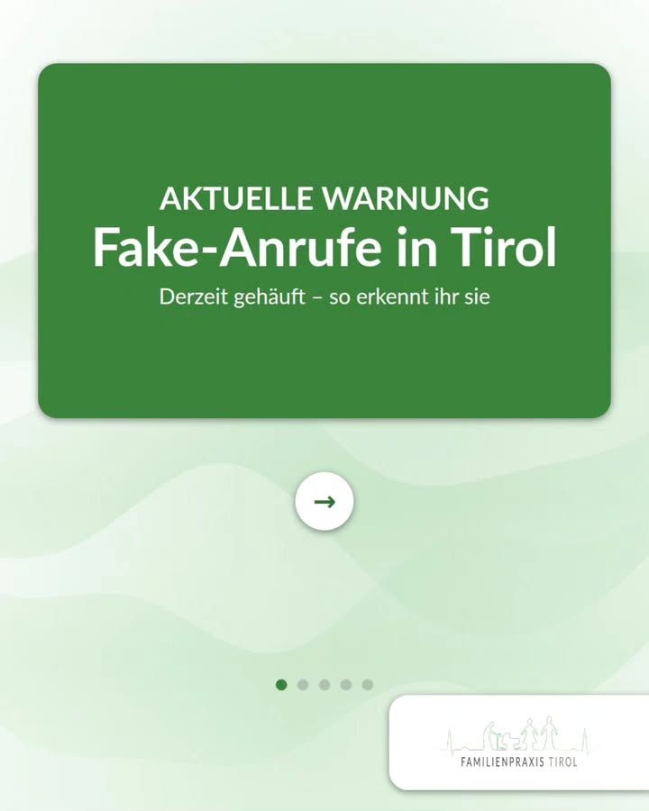 «ADVERTENCIA ACTUAL: llamadas fraudulentas en el Tirol. Se están multiplicando en estos momentos; así es como las reconocéis» reza en letra blanca sobre una gran tarjeta verde con esquinas redondeadas. El fondo es de color verde claro con delicadas líneas onduladas. Debajo de la tarjeta, un botón redondo blanco muestra una flecha verde hacia la derecha para indicar que hay que pasar a la siguiente página. Debajo, cinco puntos marcan las páginas de la serie de publicaciones; el primer punto está resaltado. En la esquina inferior derecha hay un recuadro blanco con el logotipo de Familienpraxis Tirol: un delicado dibujo de trazos con la silueta de una montaña y varias personas, bajo el cual aparece la inscripción «Familienpraxis Tirol».