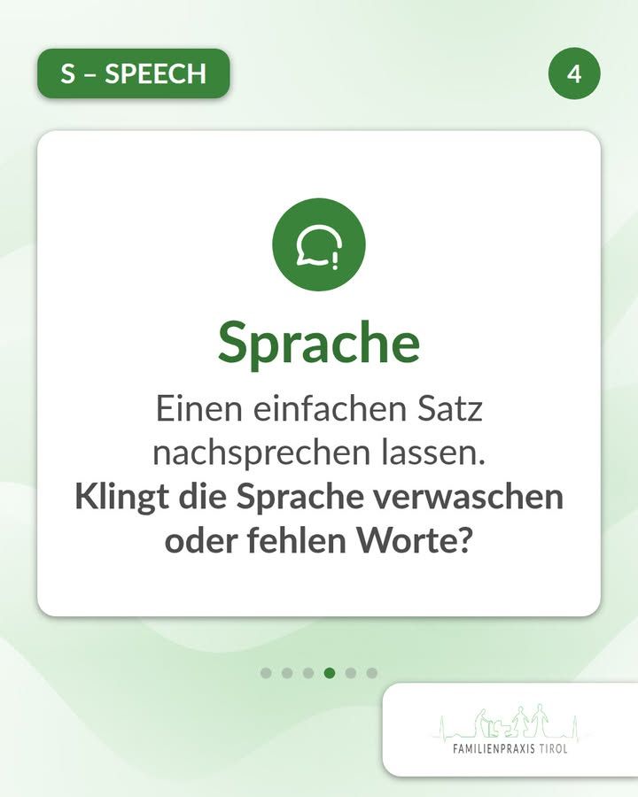 “Speech”—fourth slide on the FAST test for stroke. In the top left corner, on a dark green bar, it says “S – SPEECH”; in the top right corner, inside a green circle, is the number 4. In a white box, there’s a green circle with two white speech bubbles, one of which has an exclamation point; below it is the large green heading “Speech.” Below that is the text: “Have the person repeat a simple sentence.” and in bold: “Does their speech sound slurred, or are words missing?” Below the box are six dots; the fourth one is highlighted in green. In the bottom right corner is the Familienpraxis Tirol logo featuring drawn figures against a mountain silhouette. Light green background with soft wave patterns.